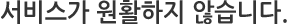 서비스가 원활하지 않습니다.